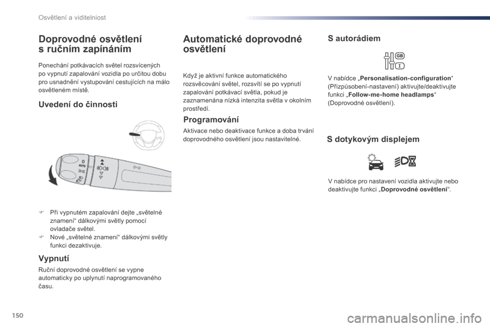 Peugeot Expert VU 2016  Návod k obsluze (in Czech) 150
Expert_cs_Chap04_eclairage-et-visibilite_ed01-2016
Ponechání potkávacích světel rozsvícených 
po vypnutí zapalování vozidla po určitou dobu 
pro usnadnění vystupování cestujících 