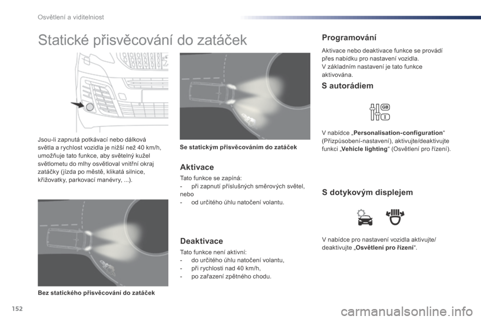 Peugeot Expert VU 2016  Návod k obsluze (in Czech) 152
Expert_cs_Chap04_eclairage-et-visibilite_ed01-2016
V nabídce pro nastavení vozidla aktivujte/
deaktivujte „Osvětlení pro řízení “.
S dotykovým displejem
S autorádiem
V nabídce „
Pe