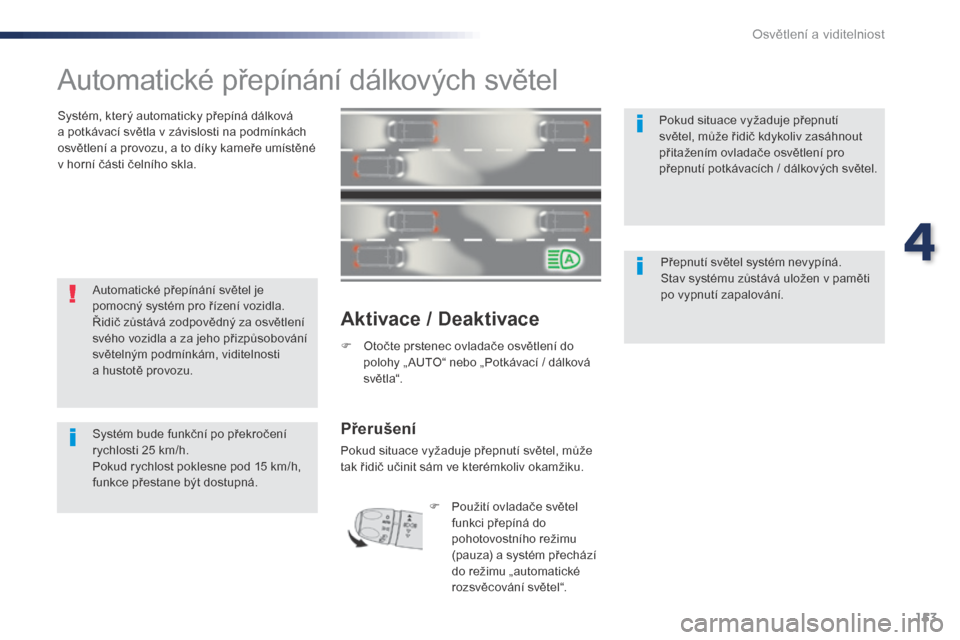 Peugeot Expert VU 2016  Návod k obsluze (in Czech) 153
Expert_cs_Chap04_eclairage-et-visibilite_ed01-2016
Automatické přepínání dálkových světel
Systém, který automaticky přepíná dálková 
a  potkávací světla v   závislosti na podmí