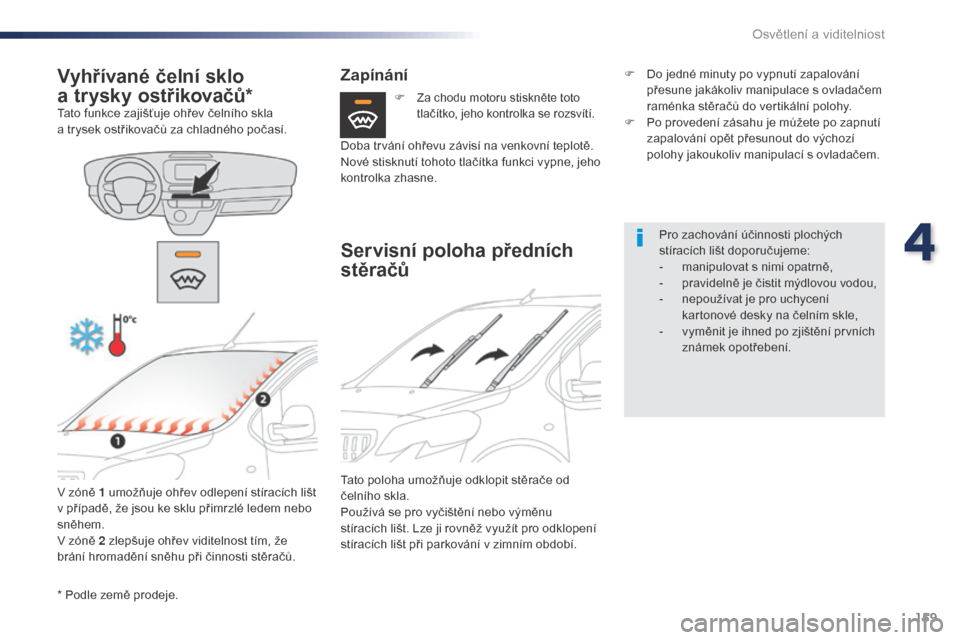 Peugeot Expert VU 2016  Návod k obsluze (in Czech) 159
Expert_cs_Chap04_eclairage-et-visibilite_ed01-2016
* Podle země prodeje.
Vyhřívané čelní sklo 
a 
t
 rysky ostřikovačů*
Tato funkce zajišťuje ohřev čelního skla 
a
  trysek ostřikov