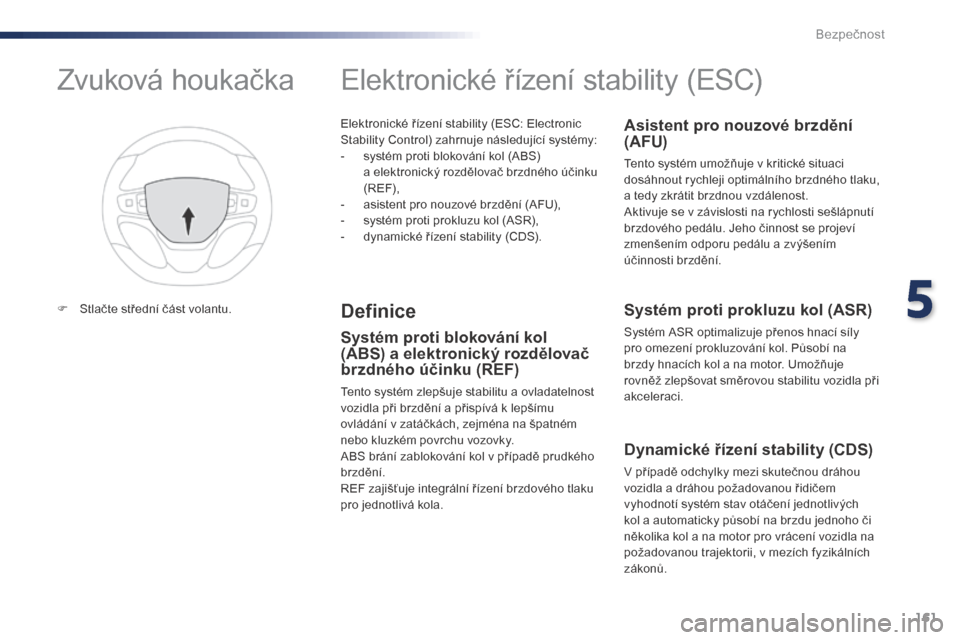 Peugeot Expert VU 2016  Návod k obsluze (in Czech) 161
Expert_cs_Chap05_securite_ed01-2016
Elektronické řízení stability (ESC: Electronic 
Stability Control) zahrnuje následující systémy:
- 
s
 ystém proti blokování kol (ABS) 
a
  elektroni