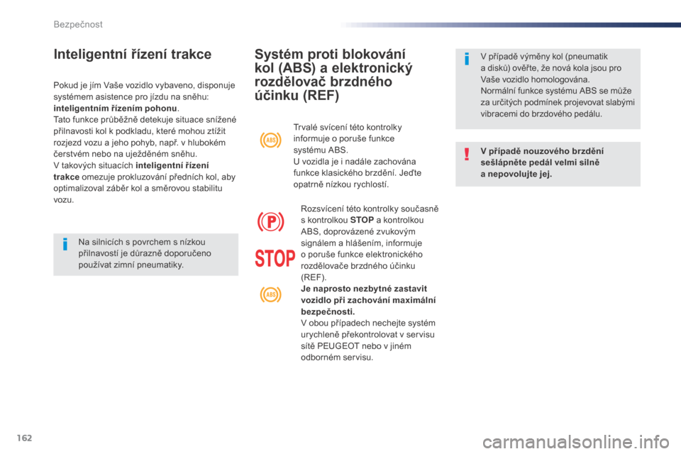 Peugeot Expert VU 2016  Návod k obsluze (in Czech) 162
Expert_cs_Chap05_securite_ed01-2016
Systém proti blokování 
kol (ABS) a 
e
 lektronický 
rozdělovač brzdného 
účinku (REF)
V případě nouzového brzdění 
sešlápněte pedál velmi si