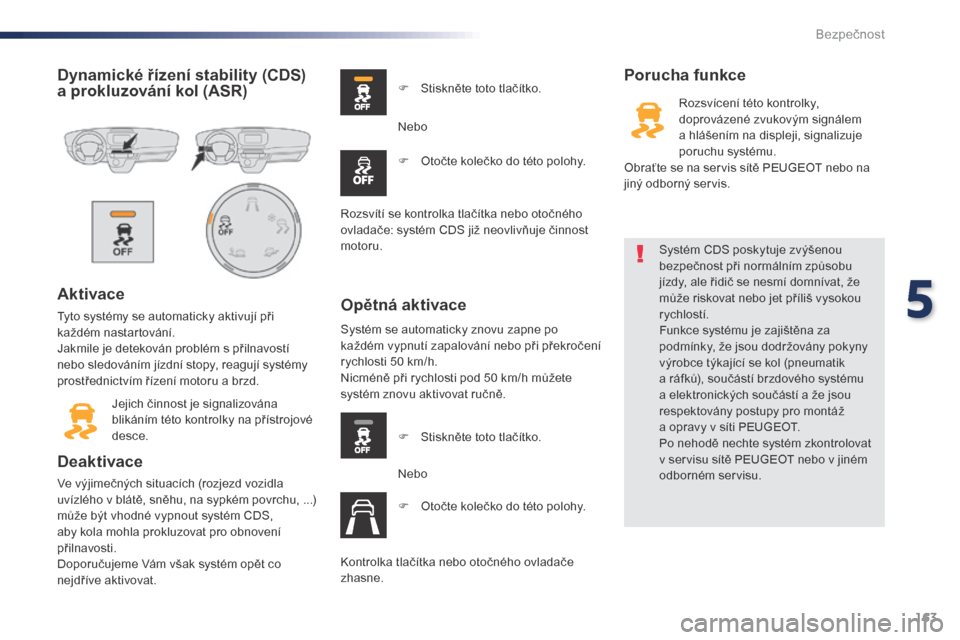 Peugeot Expert VU 2016  Návod k obsluze (in Czech) 163
Expert_cs_Chap05_securite_ed01-2016
Dynamické řízení stability (CDS) 
a  prokluzování kol (ASR)
Aktivace
Tyto systémy se automaticky aktivují při 
každém nastartování.
Jakmile je dete