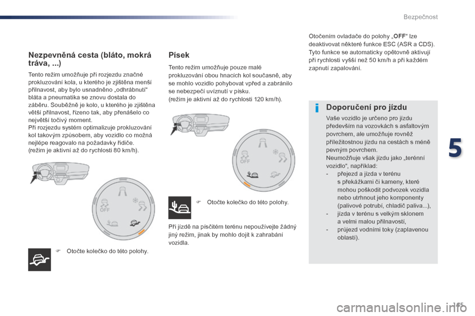 Peugeot Expert VU 2016  Návod k obsluze (in Czech) 165
Expert_cs_Chap05_securite_ed01-2016
Tento režim umožňuje při rozjezdu značné 
prokluzování kola, u kterého je zjištěna menší 
přilnavost, aby bylo usnadněno „odhrábnutí“ 
blá