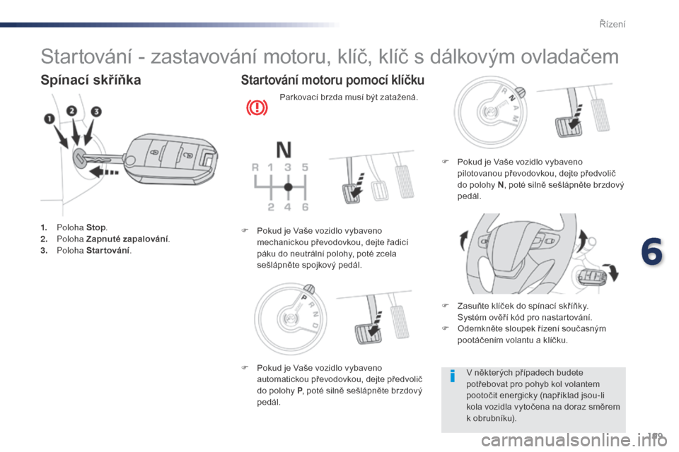 Peugeot Expert VU 2016 Návod k obsluze (in Czech) 199
Expert_cs_Chap06_conduite_ed01-2016
Startování - zastavování motoru, klíč, klíč s dálkovým ovladačem
Spínací skříňka
1. Poloha Stop.
2. P oloha Zapnuté zapalování .
3.
Polo Peugeot Expert VU 2016 Návod k obsluze (in Czech) 199
Expert_cs_Chap06_conduite_ed01-2016
Startování - zastavování motoru, klíč, klíč s dálkovým ovladačem
Spínací skříňka
1. Poloha Stop.
2. P oloha Zapnuté zapalování .
3.
Polo