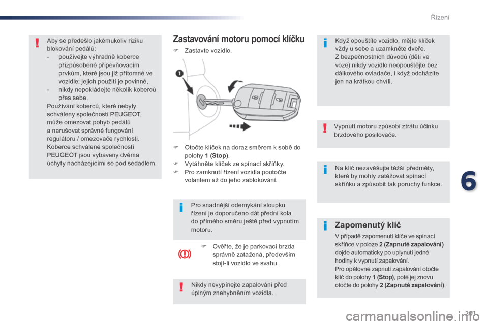 Peugeot Expert VU 2016 Návod k obsluze (in Czech) 201
Expert_cs_Chap06_conduite_ed01-2016
Na klíč nezavěšujte těžší předměty,
které by mohly zatěžovat spínací
skříňku a způsobit tak poruchy funkce.
Vypnutí motoru způsobí ztrá Peugeot Expert VU 2016 Návod k obsluze (in Czech) 201
Expert_cs_Chap06_conduite_ed01-2016
Na klíč nezavěšujte těžší předměty,
které by mohly zatěžovat spínací
skříňku a způsobit tak poruchy funkce.
Vypnutí motoru způsobí ztrá
