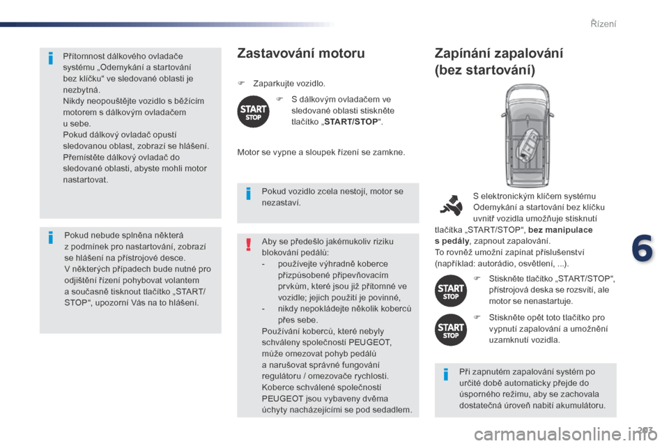 Peugeot Expert VU 2016 Návod k obsluze (in Czech) 203
Expert_cs_Chap06_conduite_ed01-2016
Přítomnost dálkového ovladače
systému „Odemykání a startování
bez klíčku“ ve sledované oblasti je
nezbytná.
Nikdy neopouštějte vozidlo s Peugeot Expert VU 2016 Návod k obsluze (in Czech) 203
Expert_cs_Chap06_conduite_ed01-2016
Přítomnost dálkového ovladače
systému „Odemykání a startování
bez klíčku“ ve sledované oblasti je
nezbytná.
Nikdy neopouštějte vozidlo s