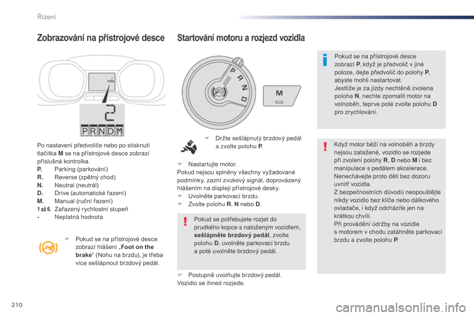 Peugeot Expert VU 2016 Návod k obsluze (in Czech) 210
Expert_cs_Chap06_conduite_ed01-2016
Po nastavení předvoliče nebo po stisknutí
tlačítka M se na přístrojové desce zobrazí
příslušná kontrolka.
P.
P
arking (parkování)
R.
R
ever Peugeot Expert VU 2016 Návod k obsluze (in Czech) 210
Expert_cs_Chap06_conduite_ed01-2016
Po nastavení předvoliče nebo po stisknutí
tlačítka M se na přístrojové desce zobrazí
příslušná kontrolka.
P.
P
arking (parkování)
R.
R
ever