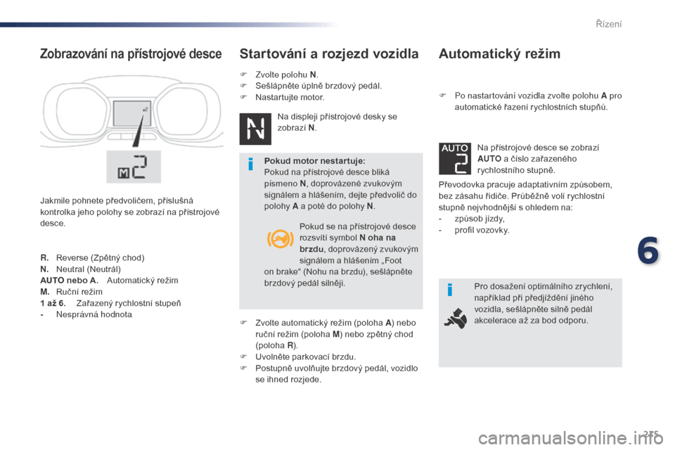 Peugeot Expert VU 2016 Návod k obsluze (in Czech) 215
Expert_cs_Chap06_conduite_ed01-2016
Automatický režim
F Po nastartování vozidla zvolte polohu A pro automatické řazení rychlostních stupňů.
Převodovka pracuje adaptativním způsobem,
Peugeot Expert VU 2016 Návod k obsluze (in Czech) 215
Expert_cs_Chap06_conduite_ed01-2016
Automatický režim
F Po nastartování vozidla zvolte polohu A pro automatické řazení rychlostních stupňů.
Převodovka pracuje adaptativním způsobem,