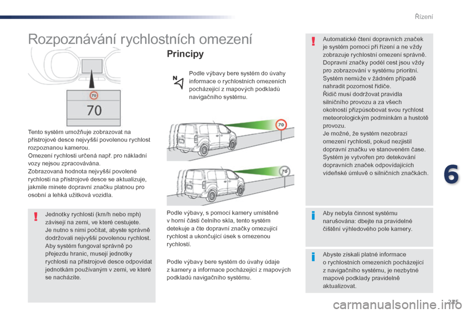 Peugeot Expert VU 2016 Návod k obsluze (in Czech) 225
Expert_cs_Chap06_conduite_ed01-2016
Rozpoznávání rychlostních omezení
Tento systém umožňuje zobrazovat na
přístrojové desce nejvyšší povolenou rychlost
rozpoznanou kamerou.
Omezen Peugeot Expert VU 2016 Návod k obsluze (in Czech) 225
Expert_cs_Chap06_conduite_ed01-2016
Rozpoznávání rychlostních omezení
Tento systém umožňuje zobrazovat na
přístrojové desce nejvyšší povolenou rychlost
rozpoznanou kamerou.
Omezen