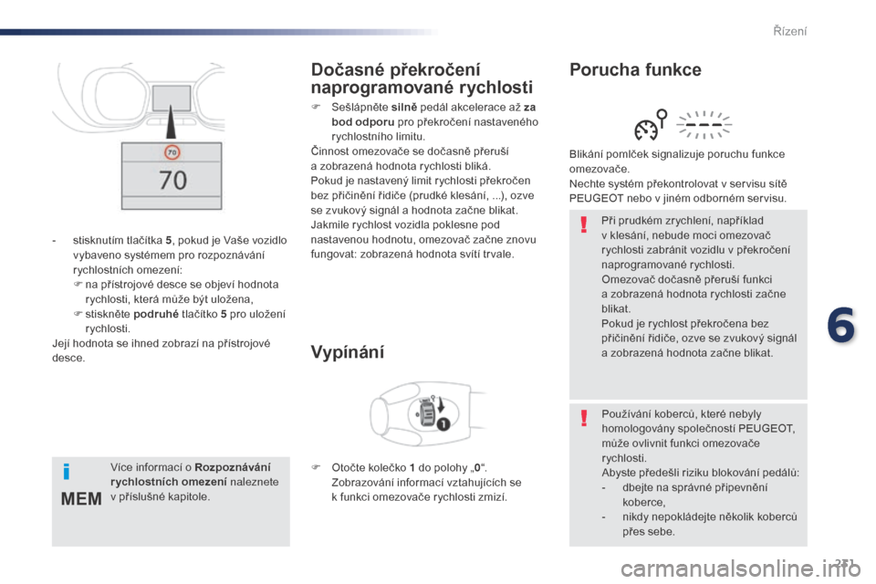 Peugeot Expert VU 2016 Návod k obsluze (in Czech) 231
MEM
Expert_cs_Chap06_conduite_ed01-2016
Při prudkém zrychlení, například
v klesání, nebude moci omezovač
rychlosti zabránit vozidlu v překročení
naprogramované rychlosti.
Omezovač Peugeot Expert VU 2016 Návod k obsluze (in Czech) 231
MEM
Expert_cs_Chap06_conduite_ed01-2016
Při prudkém zrychlení, například
v klesání, nebude moci omezovač
rychlosti zabránit vozidlu v překročení
naprogramované rychlosti.
Omezovač