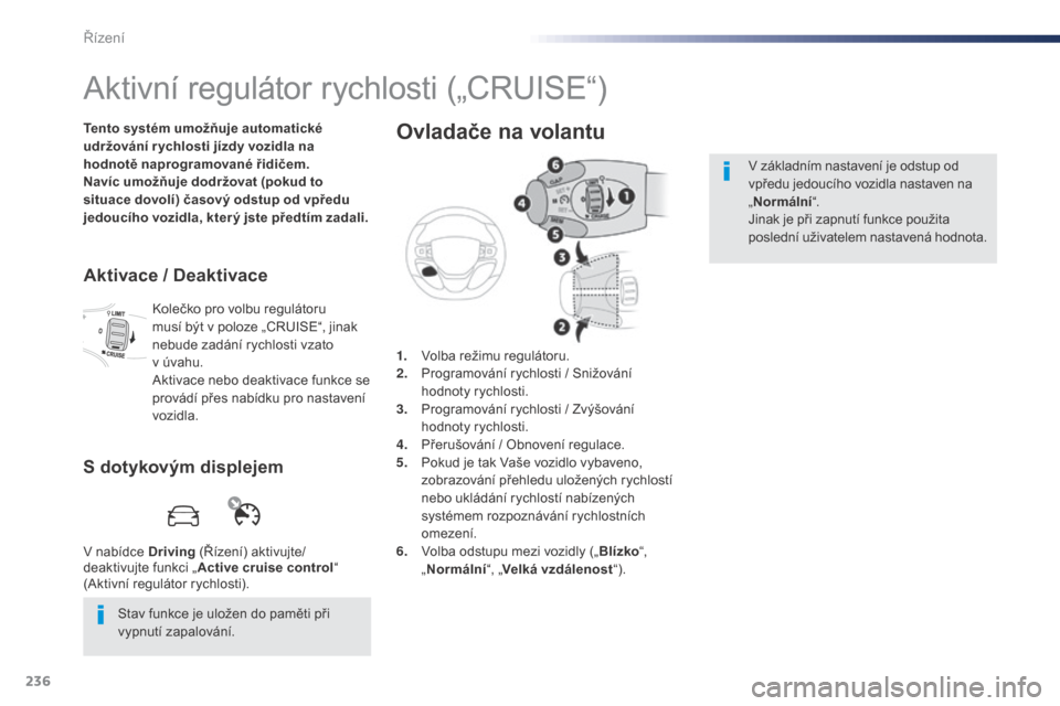 Peugeot Expert VU 2016 Návod k obsluze (in Czech) 236
Expert_cs_Chap06_conduite_ed01-2016
Aktivní regulátor rychlosti („CRUISE“)
Tento systém umožňuje automatické
udržování r ychlosti jízdy vozidla na
hodnotě naprogramované řidiče Peugeot Expert VU 2016 Návod k obsluze (in Czech) 236
Expert_cs_Chap06_conduite_ed01-2016
Aktivní regulátor rychlosti („CRUISE“)
Tento systém umožňuje automatické
udržování r ychlosti jízdy vozidla na
hodnotě naprogramované řidiče