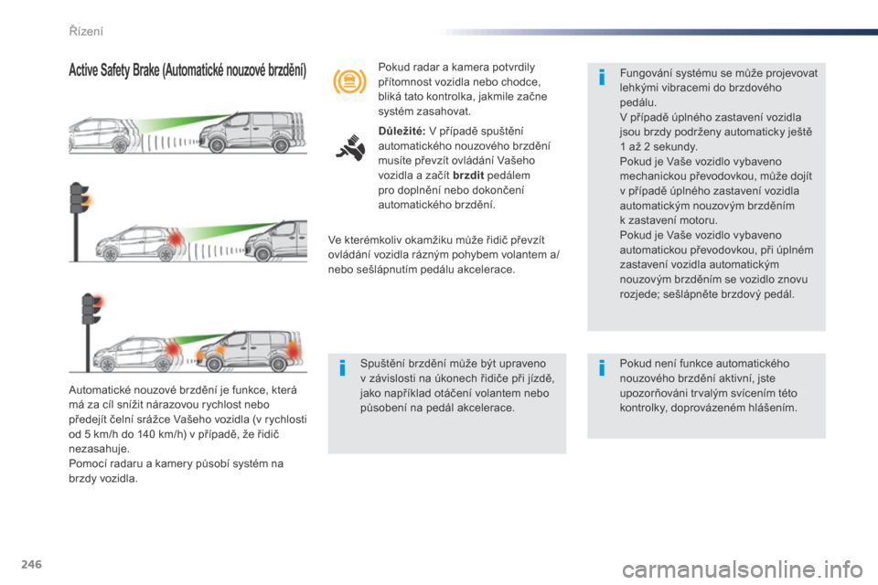 Peugeot Expert VU 2016 Návod k obsluze (in Czech) 246
Expert_cs_Chap06_conduite_ed01-2016
Automatické nouzové brzdění je funkce, která
má za cíl snížit nárazovou rychlost nebo
předejít čelní srážce Vašeho vozidla (v rychlosti
od 5 Peugeot Expert VU 2016 Návod k obsluze (in Czech) 246
Expert_cs_Chap06_conduite_ed01-2016
Automatické nouzové brzdění je funkce, která
má za cíl snížit nárazovou rychlost nebo
předejít čelní srážce Vašeho vozidla (v rychlosti
od 5