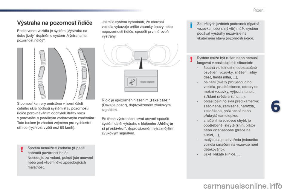Peugeot Expert VU 2016 Návod k obsluze (in Czech) 251
Expert_cs_Chap06_conduite_ed01-2016
S pomocí kamery umístěné v horní části
čelního skla hodnotí systém stav pozornosti
řidiče porovnáváním odchylek dráhy vozu
v porovnání s Peugeot Expert VU 2016 Návod k obsluze (in Czech) 251
Expert_cs_Chap06_conduite_ed01-2016
S pomocí kamery umístěné v horní části
čelního skla hodnotí systém stav pozornosti
řidiče porovnáváním odchylek dráhy vozu
v porovnání s