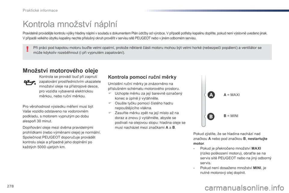 Peugeot Expert VU 2016 Návod k obsluze (in Czech) 278
Expert_cs_Chap07_info-pratiques_ed01-2016
Kontrola množství náplní
Při práci pod kapotou motoru buďte velmi opatrní, protože některé části motoru mohou být velmi horké (nebezpečí Peugeot Expert VU 2016 Návod k obsluze (in Czech) 278
Expert_cs_Chap07_info-pratiques_ed01-2016
Kontrola množství náplní
Při práci pod kapotou motoru buďte velmi opatrní, protože některé části motoru mohou být velmi horké (nebezpečí