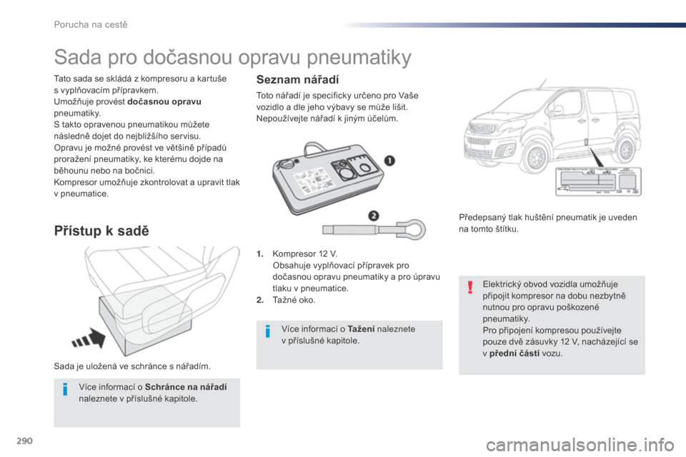 Peugeot Expert VU 2016 Návod k obsluze (in Czech) 290
Expert_cs_Chap08_En-cas-de-panne_ed01-2016
Sada je uložená ve schránce s nářadím. Tato sada se skládá z kompresoru a kartuše
s vyplňovacím přípravkem.
Umožňuje provést dočasnou Peugeot Expert VU 2016 Návod k obsluze (in Czech) 290
Expert_cs_Chap08_En-cas-de-panne_ed01-2016
Sada je uložená ve schránce s nářadím. Tato sada se skládá z kompresoru a kartuše
s vyplňovacím přípravkem.
Umožňuje provést dočasnou