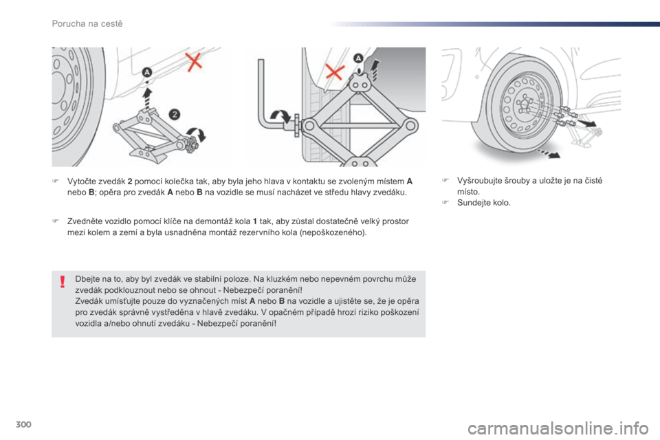 Peugeot Expert VU 2016 Návod k obsluze (in Czech) 300
Expert_cs_Chap08_En-cas-de-panne_ed01-2016
Dbejte na to, aby byl zvedák ve stabilní poloze. Na kluzkém nebo nepevném povrchu může
zvedák podklouznout nebo se ohnout - Nebezpečí poraněn Peugeot Expert VU 2016 Návod k obsluze (in Czech) 300
Expert_cs_Chap08_En-cas-de-panne_ed01-2016
Dbejte na to, aby byl zvedák ve stabilní poloze. Na kluzkém nebo nepevném povrchu může
zvedák podklouznout nebo se ohnout - Nebezpečí poraněn