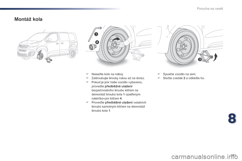 Peugeot Expert VU 2016 Návod k obsluze (in Czech) 301
Expert_cs_Chap08_En-cas-de-panne_ed01-2016
Montáž kola
F Nasaďte kolo na náboj.
F Z ašroubujte šrouby rukou až na doraz.
F
P
okud je jimi Vaše vozidlo vybaveno,
proveďte předběžné Peugeot Expert VU 2016 Návod k obsluze (in Czech) 301
Expert_cs_Chap08_En-cas-de-panne_ed01-2016
Montáž kola
F Nasaďte kolo na náboj.
F Z ašroubujte šrouby rukou až na doraz.
F
P
okud je jimi Vaše vozidlo vybaveno,
proveďte předběžné