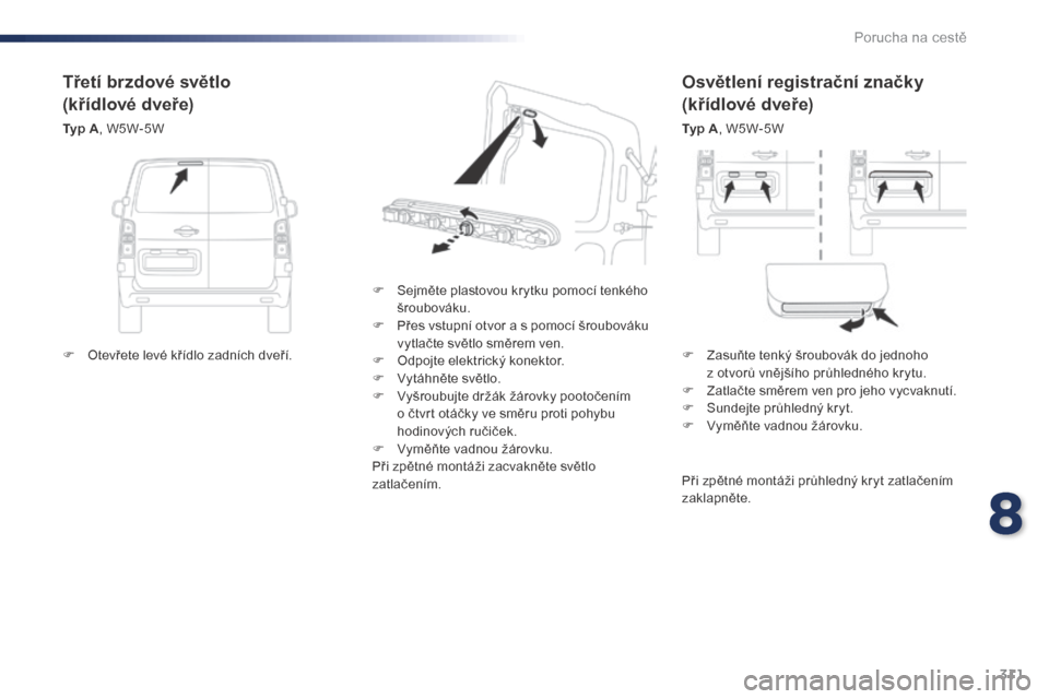 Peugeot Expert VU 2016 Návod k obsluze (in Czech) 311
Expert_cs_Chap08_En-cas-de-panne_ed01-2016
Osvětlení registrační značky
(křídlové dveře)
Typ A, W5W-5W
F
S
ejměte plastovou krytku pomocí tenkého
šroubováku.
F
P
řes vstupní Peugeot Expert VU 2016 Návod k obsluze (in Czech) 311
Expert_cs_Chap08_En-cas-de-panne_ed01-2016
Osvětlení registrační značky
(křídlové dveře)
Typ A, W5W-5W
F
S
ejměte plastovou krytku pomocí tenkého
šroubováku.
F
P
řes vstupní