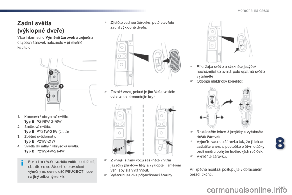 Peugeot Expert VU 2016 Návod k obsluze (in Czech) 313
Expert_cs_Chap08_En-cas-de-panne_ed01-2016
Zadní světla
(výklopné dveře)
Více informací o Výměně žárovek a zejména
o typech žárovek naleznete v příslušné
kapitole.
F
P
ři Peugeot Expert VU 2016 Návod k obsluze (in Czech) 313
Expert_cs_Chap08_En-cas-de-panne_ed01-2016
Zadní světla
(výklopné dveře)
Více informací o Výměně žárovek a zejména
o typech žárovek naleznete v příslušné
kapitole.
F
P
ři