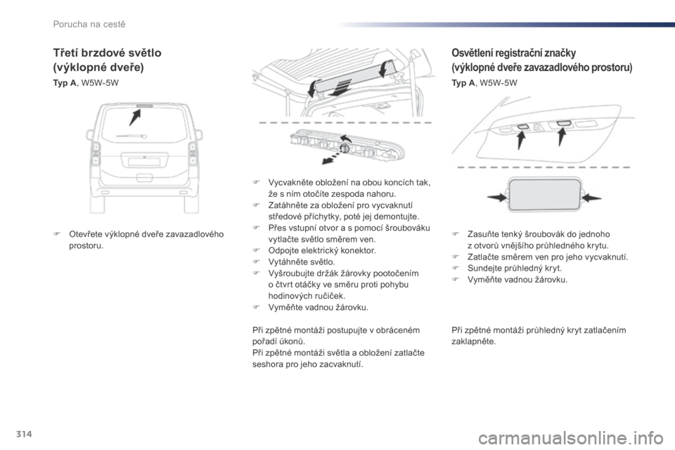 Peugeot Expert VU 2016 Návod k obsluze (in Czech) 314
Expert_cs_Chap08_En-cas-de-panne_ed01-2016
Při zpětné montáži průhledný kryt zatlačením
zaklapněte.
F
V
ycvakněte obložení na obou koncích tak,
že s ním otočíte zespoda naho Peugeot Expert VU 2016 Návod k obsluze (in Czech) 314
Expert_cs_Chap08_En-cas-de-panne_ed01-2016
Při zpětné montáži průhledný kryt zatlačením
zaklapněte.
F
V
ycvakněte obložení na obou koncích tak,
že s ním otočíte zespoda naho