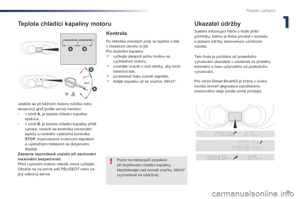 Peugeot Expert VU 2016  Návod k obsluze (in Czech) 31
Expert_cs_Chap01_instruments-de-bord_ed01-2016
Jestliže se při běžícím motoru ručička nebo 
sloupcový graf (podle verze) nachází:
- 
v z
 óně A, je teplota chladicí kapaliny 
správn