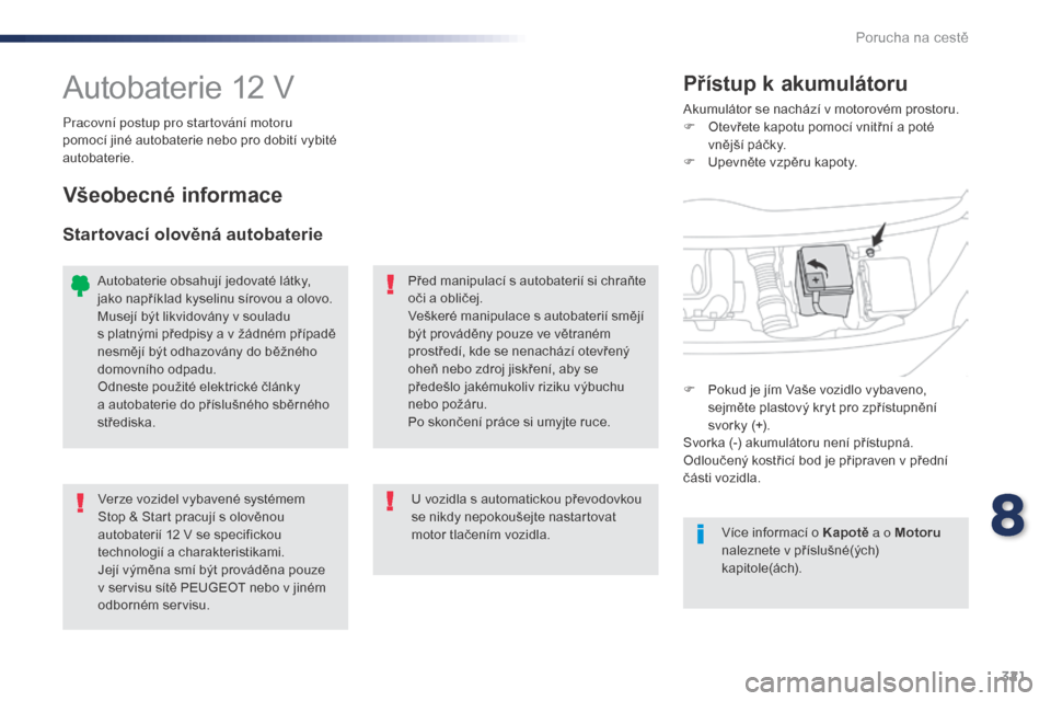 Peugeot Expert VU 2016  Návod k obsluze (in Czech) 321
Expert_cs_Chap08_En-cas-de-panne_ed01-2016
Autobaterie 12 VAkumulátor se nachází v motorovém prostoru.
F O tevřete kapotu pomocí vnitřní a poté 
vnější páčky.
F
 
U
 pevněte vzpěru