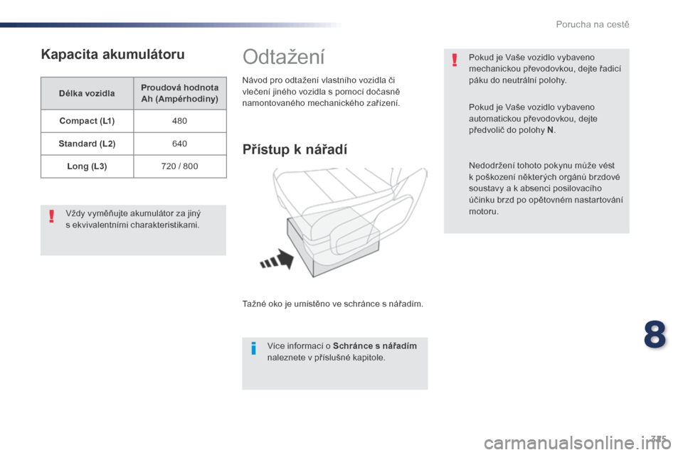 Peugeot Expert VU 2016  Návod k obsluze (in Czech) 325
Expert_cs_Chap08_En-cas-de-panne_ed01-2016
Kapacita akumulátoru
Délka vozidlaProudová hodnota 
Ah (Ampérhodiny)
Compact (L1) 480
Standard (L2) 640
Long (L3) 720 / 800
Vždy vyměňujte akumul