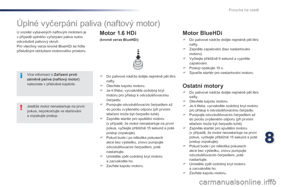 Peugeot Expert VU 2016  Návod k obsluze (in Czech) 327
Expert_cs_Chap08_En-cas-de-panne_ed01-2016
U vozidel vybavených naftovým motorem je 
v případě úplného vyčerpání paliva nutno 
odvzdušnit palivový okruh.
Pro všechny verze kromě Blue