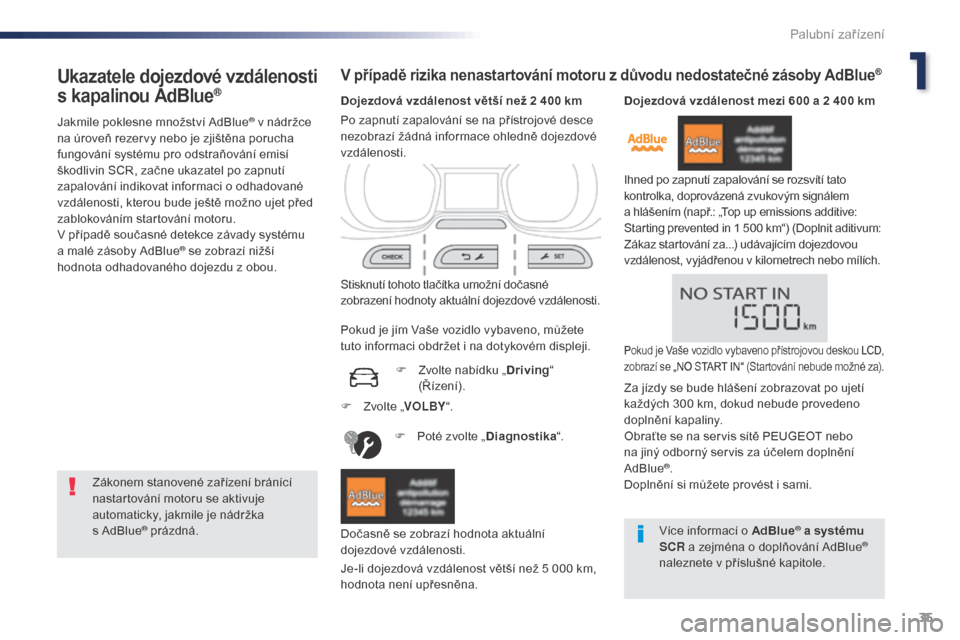 Peugeot Expert VU 2016  Návod k obsluze (in Czech) 35
Expert_cs_Chap01_instruments-de-bord_ed01-2016
Ukazatele dojezdové vzdálenosti 
s
 k
apalinou AdBlue®
Jakmile poklesne množství AdBlue® v nádržce 
n
a úroveň rezervy nebo je zjištěna po