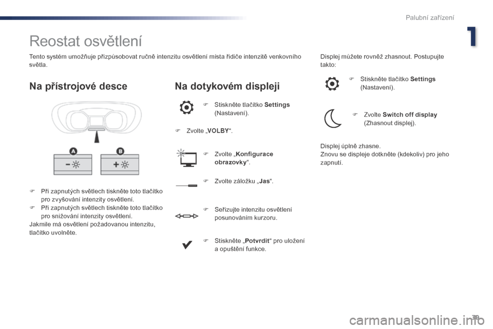 Peugeot Expert VU 2016  Návod k obsluze (in Czech) 39
Expert_cs_Chap01_instruments-de-bord_ed01-2016
Reostat osvětlení
F Při zapnutých světlech tiskněte toto tlačítko pro zvyšování intenzity osvětlení.
F
 
P
 ři zapnutých světlech tisk
