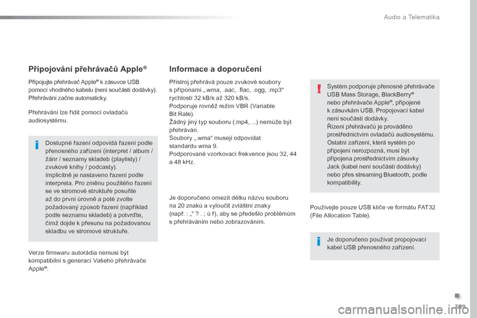 Peugeot Expert VU 2016 Návod k obsluze (in Czech) 399
Expert_cs_Chap10b_NAC-1_ed01-2016
Připojování přehrávačů Apple®
Připojujte přehrávač Apple® k zásuvce USB
pomocí vhodného kabelu (není součástí dodávky).
Přehrávání začn Peugeot Expert VU 2016 Návod k obsluze (in Czech) 399
Expert_cs_Chap10b_NAC-1_ed01-2016
Připojování přehrávačů Apple®
Připojujte přehrávač Apple® k zásuvce USB
pomocí vhodného kabelu (není součástí dodávky).
Přehrávání začn