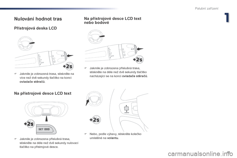 Peugeot Expert VU 2016  Návod k obsluze (in Czech) 41
Expert_cs_Chap01_instruments-de-bord_ed01-2016
Nulování hodnot tras
Na přístrojové desce LCD text
F Jakmile je zobrazena příslušná trasa, stiskněte na déle než dvě sekundy tlačítko 
