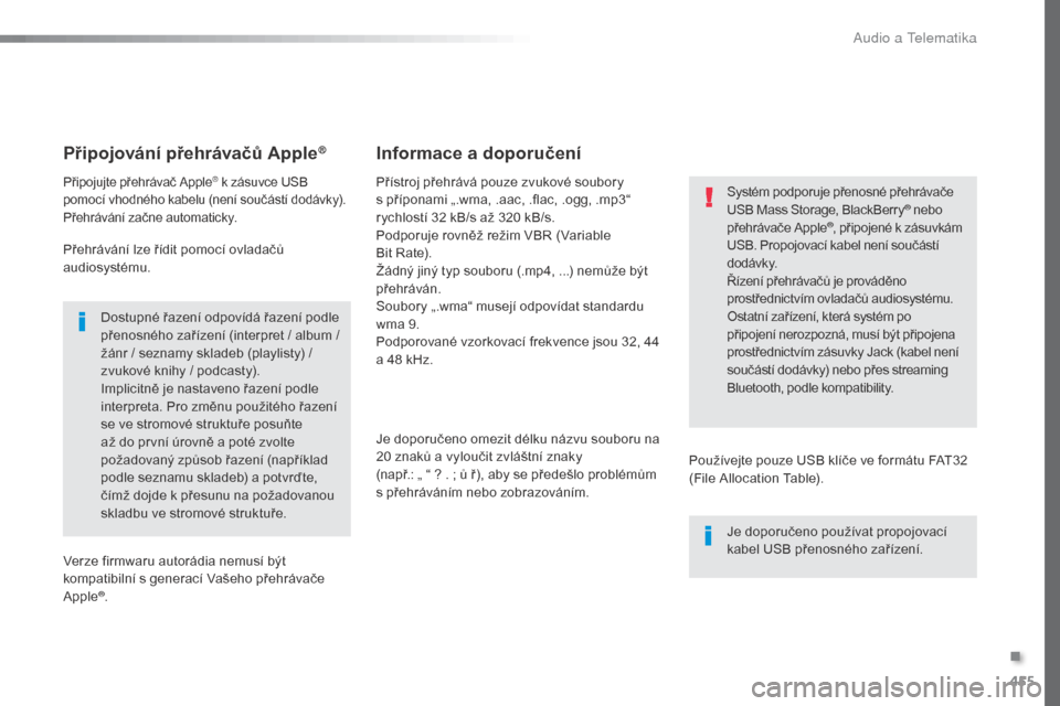 Peugeot Expert VU 2016  Návod k obsluze (in Czech) 455
Expert_cs_Chap10c_RCC-1_ed01-2016
Připojování přehrávačů Apple®
Připojujte přehrávač Apple® k zásuvce USB 
pomocí vhodného kabelu (není součástí dodávky).
Přehrávání začn