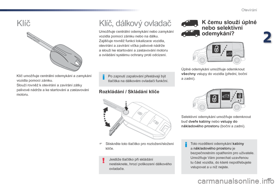 Peugeot Expert VU 2016  Návod k obsluze (in Czech) 47
Expert_cs_Chap02_ouvertures_ed01-2016
Rozkládání / Skládání klíče
Jestliže tlačítko při skládání 
nestisknete, hrozí poškození dálkového 
ovladače.
Umožňuje centrální odemy