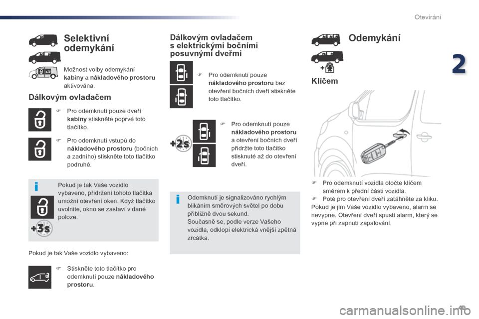 Peugeot Expert VU 2016  Návod k obsluze (in Czech) 49
Expert_cs_Chap02_ouvertures_ed01-2016
Klíčem
F Pro odemknutí pouze dveří kabiny  stiskněte poprvé toto 
tlačítko.
F
 
P
 ro odemknutí vstupů do 
nákladového prostoru  (bočních 
a zad