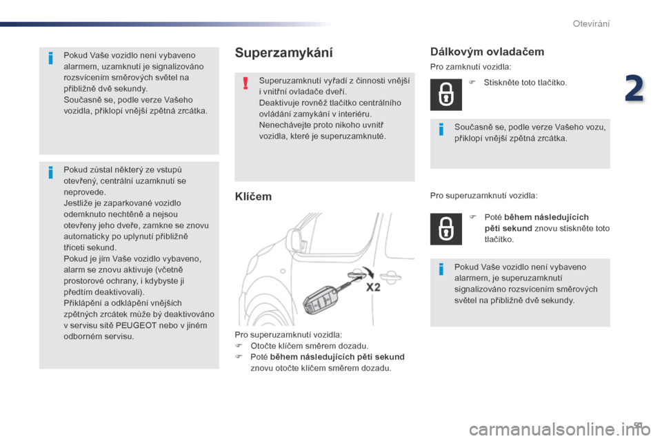 Peugeot Expert VU 2016  Návod k obsluze (in Czech) 51
Expert_cs_Chap02_ouvertures_ed01-2016
Superzamykání
Superuzamknutí vyřadí z činnosti vnější 
i vnitřní ovladače dveří.
Deaktivuje rovněž tlačítko centrálního 
ovládání zamyk