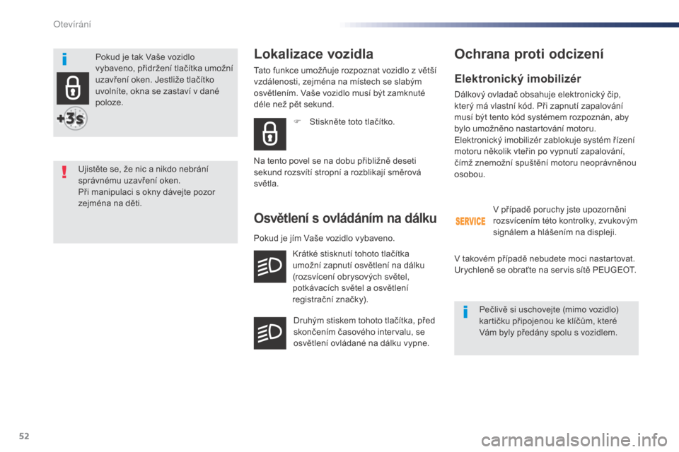 Peugeot Expert VU 2016  Návod k obsluze (in Czech) 52
Expert_cs_Chap02_ouvertures_ed01-2016
Elektronický imobilizér
Dálkový ovladač obsahuje elektronický čip, 
který má vlastní kód. Při zapnutí zapalování 
musí být tento kód systéme
