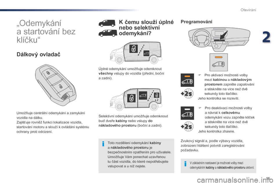 Peugeot Expert VU 2016  Návod k obsluze (in Czech) 55
Expert_cs_Chap02_ouvertures_ed01-2016
„Odemykání  
a startování bez 
klíčku“
Umožňuje centrální odemykání a zamykání 
vozidla na dálku.
Zajišťuje rovněž funkci lokalizace voz