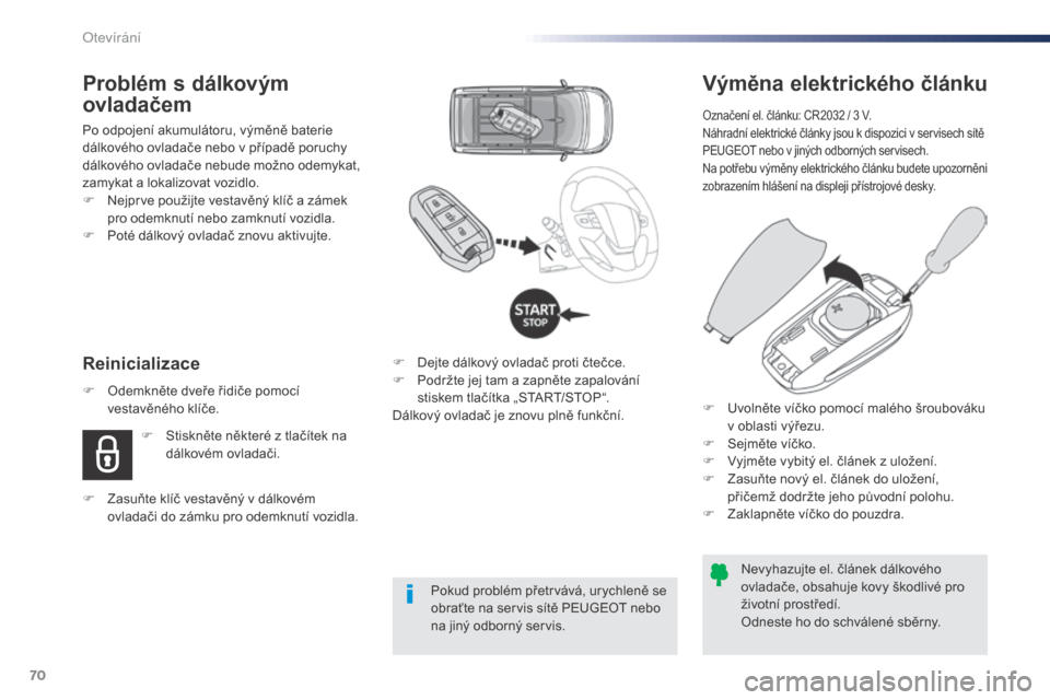 Peugeot Expert VU 2016  Návod k obsluze (in Czech) 70
Expert_cs_Chap02_ouvertures_ed01-2016
Výměna elektrického článku
Označení el. článku: CR2032 / 3 V.
Náhradní elektrické články jsou k dispozici v servisech sítě 
PEUGEOT nebo v jin