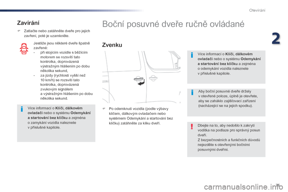 Peugeot Expert VU 2016  Návod k obsluze (in Czech) 75
Expert_cs_Chap02_ouvertures_ed01-2016
Zavírání
F Zatlačte nebo zatáhněte dveře pro jejich zavření, poté je uzamkněte.
Více informací o Klíči, dálkovém 
ovladači  nebo o systému O