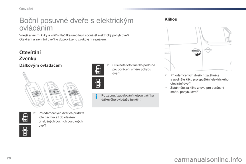 Peugeot Expert VU 2016  Návod k obsluze (in Czech) 78
Expert_cs_Chap02_ouvertures_ed01-2016
Boční posuvné dveře s elektrickým 
ovládáním
Vnější a vnitřní kliky a vnitřní tlačítka umožňují spouštět elektrický pohyb dveří.
Otev