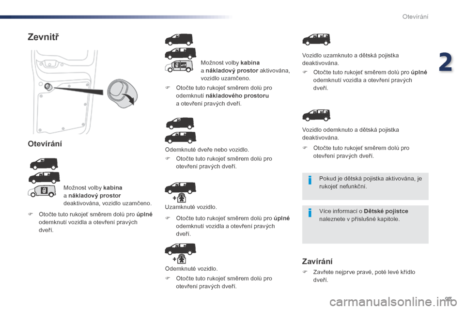 Peugeot Expert VU 2016  Návod k obsluze (in Czech) 93
Expert_cs_Chap02_ouvertures_ed01-2016
Pokud je dětská pojistka aktivována, je 
rukojeť nefunkční.
Více informací o Dětské pojistce 
naleznete v příslušné kapitole.
Zevnitř
Otevírán