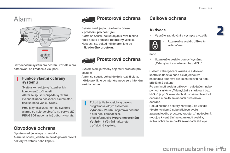 Peugeot Expert VU 2016  Návod k obsluze (in Czech) 95
Expert_cs_Chap02_ouvertures_ed01-2016
Bezpečnostní systém pro ochranu vozidla a pro 
odrazování od krádeže a vloupání.
Alarm
Obvodová ochrana
Systém sleduje vstupy do vozidla.
Alarm se s