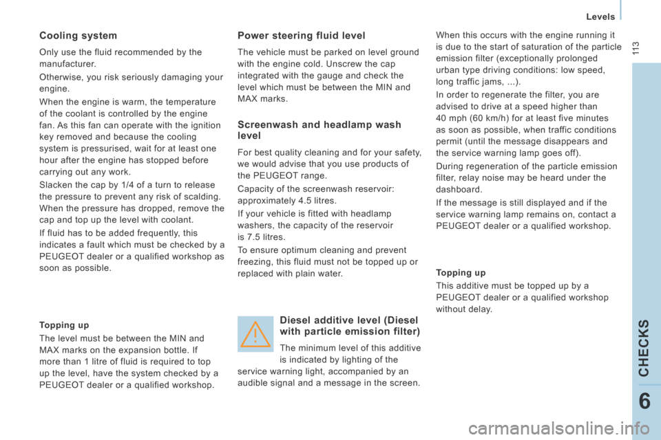 Peugeot Expert VU 2014  Owners Manual  11 3
   Levels   
CHECKS
6
AP-EXPERT-VU_EN_CHAP06_VERIFICATIONS_ED01-2014
  Cooling  system 
 Only use the fluid recommended by the 
manufacturer. 
 Otherwise, you risk seriously damaging your 
engin