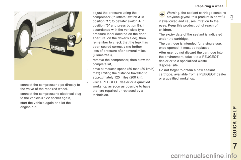 Peugeot Expert VU 2014  Owners Manual  123
   Repairing  a  wheel   
QUICK HELP 
7
AP-EXPERT-VU_EN_CHAP07_AIDE RAPIDE_ED01-2014
  -   adjust the pressure using the compressor (to inflate: switch   A   in 
position "  1 "; to deflate: swit