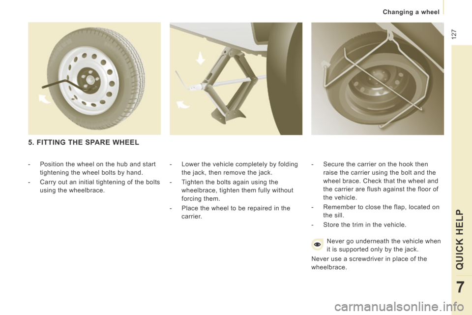 Peugeot Expert VU 2014  Owners Manual  127
   Changing  a  wheel   
QUICK HELP 
7
AP-EXPERT-VU_EN_CHAP07_AIDE RAPIDE_ED01-2014
  -   Lower the vehicle completely by folding the jack, then remove the jack. 
  -   Tighten the bolts again us