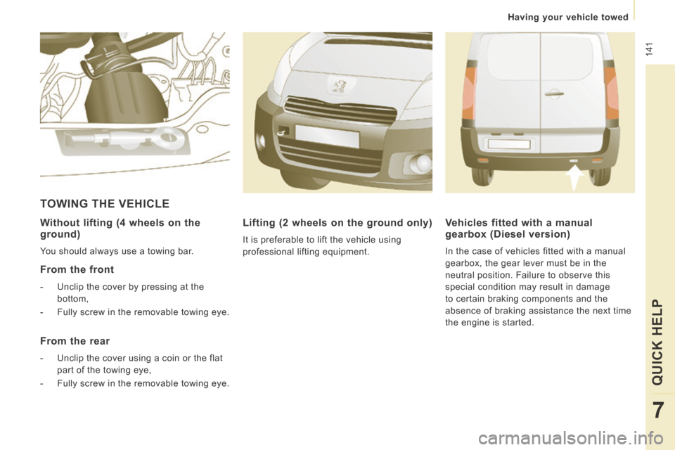 Peugeot Expert VU 2014  Owners Manual  141
   Having  your  vehicle  towed   
QUICK HELP 
7
AP-EXPERT-VU_EN_CHAP07_AIDE RAPIDE_ED01-2014
  Without lifting (4 wheels on the 
ground) 
 You should always use a towing bar.  
  From  the  fron