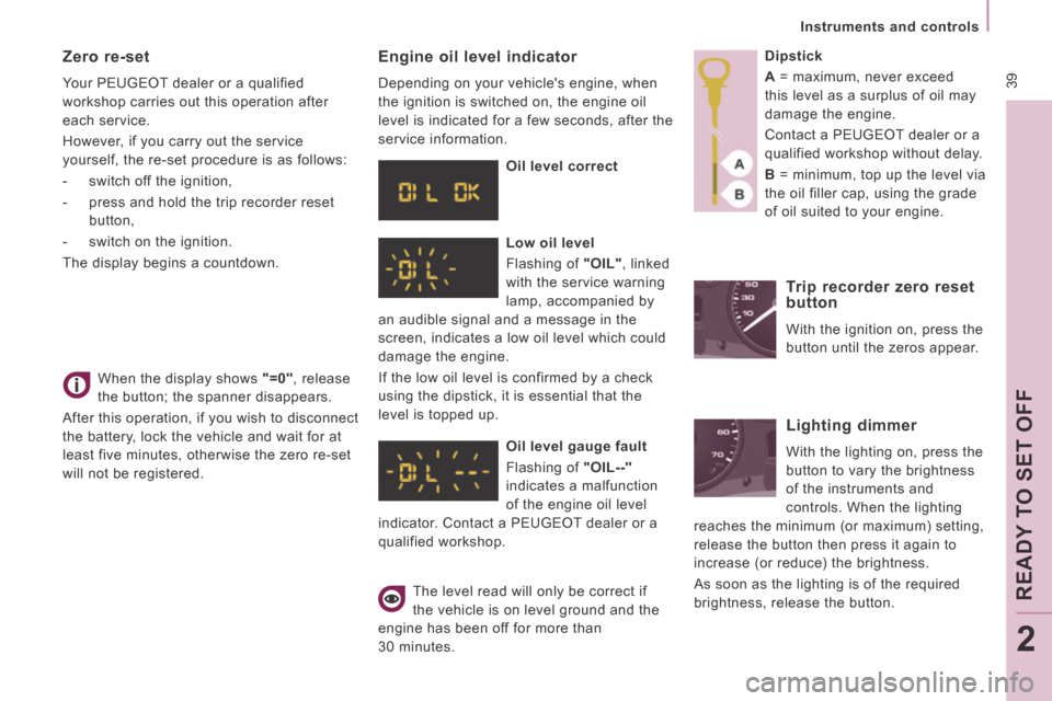 Peugeot Expert VU 2014  Owners Manual  39
   Instruments  and  controls   
READY TO SET OFF
2
AP-EXPERT-VU_EN_CHAP02_PRET A  PARTIR_ED01-2014
 When the display shows  "=0" ,  release 
the button; the spanner disappears. 
 After this opera
