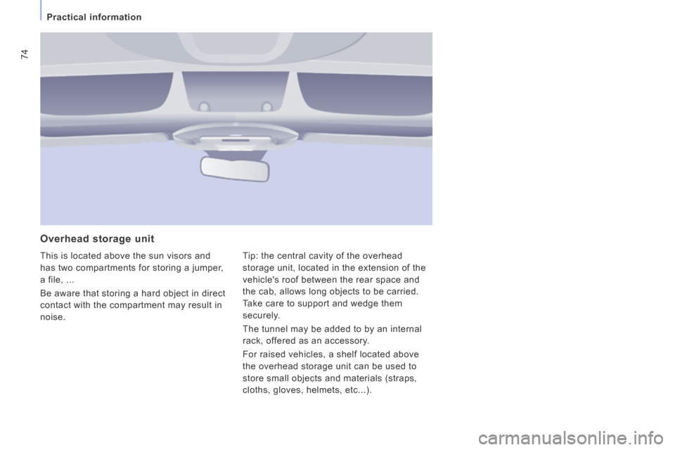 Peugeot Expert VU 2014  Owners Manual 74
   Practical  information   
AP-EXPERT-VU_EN_CHAP03_ERGONOMIE ET CONFORT_ED01-2014
  Overhead  storage  unit 
 This is located above the sun visors and 
has two compartments for storing a jumper, 
